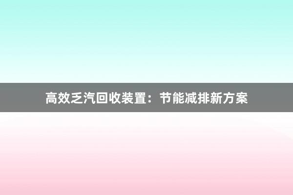 高效乏汽回收装置：节能减排新方案