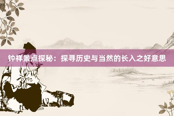 钟祥景点探秘：探寻历史与当然的长入之好意思